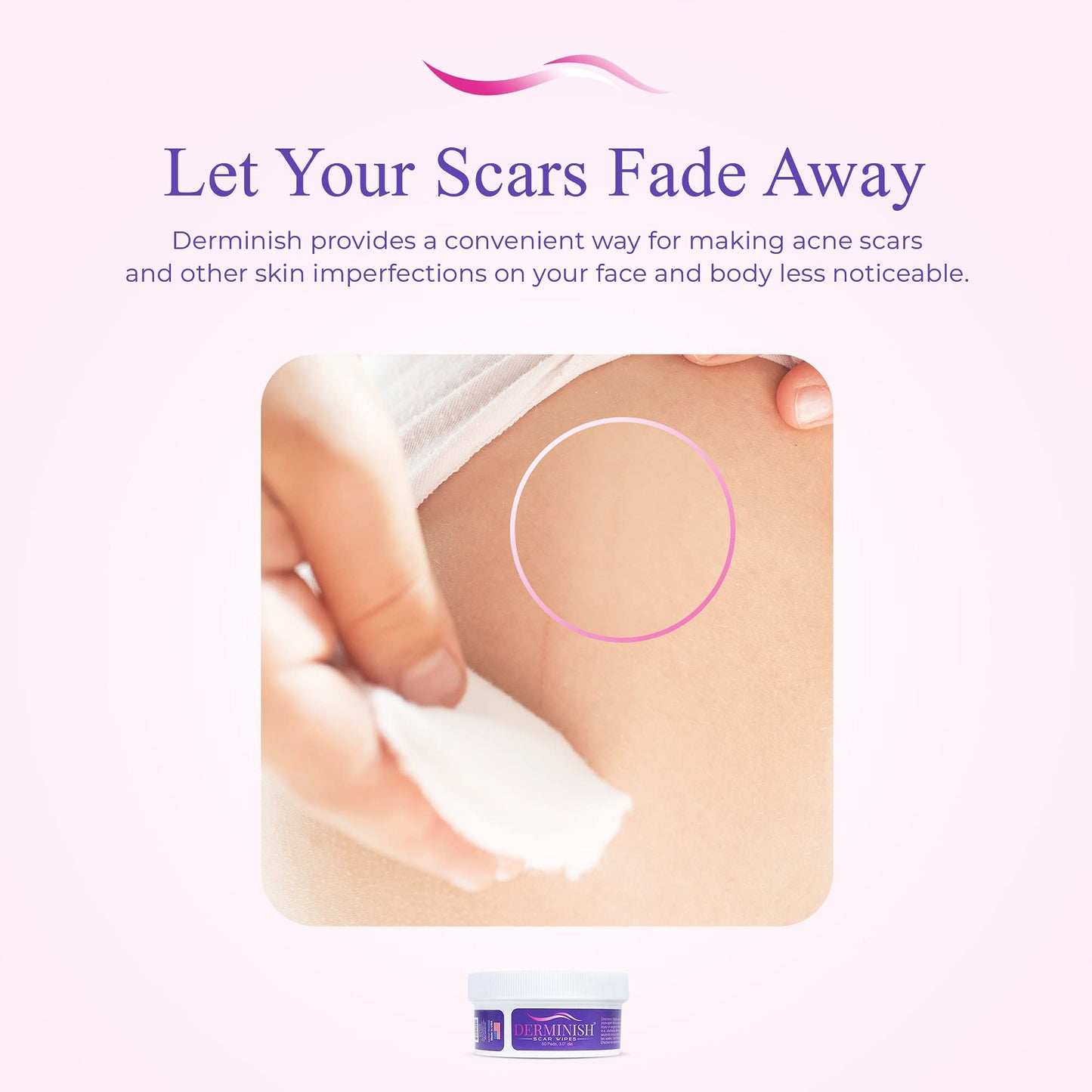 Let your scars fade away. Derminish provides a convenient way for making acne scars and other skin imperfections on your face and body less noticeable.